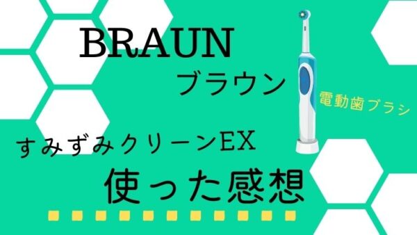 【ブラウンの電動歯ブラシ】すみずみクリーンEXの感想