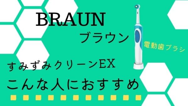 【ブラウンの電動歯ブラシ】すみずみクリーンEXはこんな人におすすめ