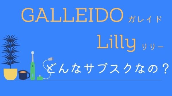 【比較】ガレイドデンタルメンバーとリリーってどんなサブスク？