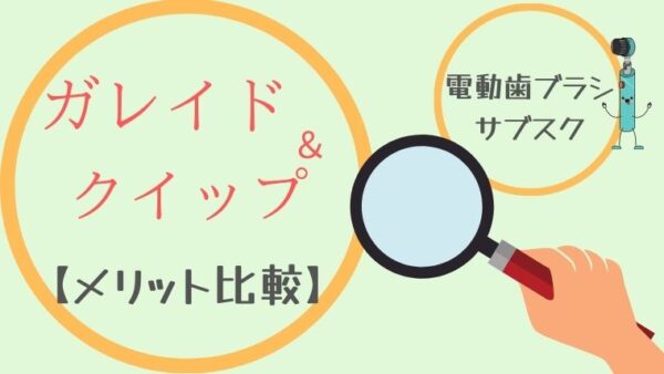 【電動歯ブラシのサブスク】ガレイドとクイップ両方のメリットを比較