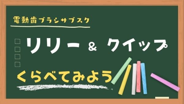 【電動歯ブラシのサブスク】リリーとクイップを徹底比較