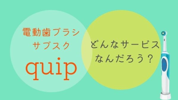 【電動歯ブラシのサブスク】quipってどんなサービス？