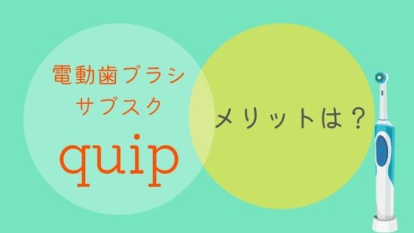 【電動歯ブラシのサブスク】quip（クイップ）のメリット