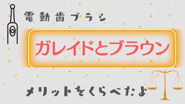 ガレイドデンタルメンバーとブラウンのメリットを比較