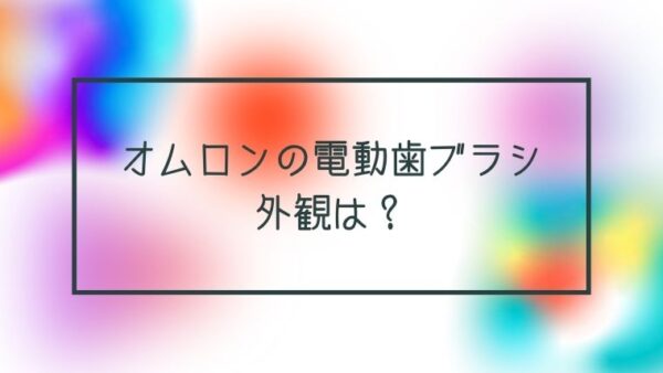 オムロンの電動歯ブラシ「HT-B214」の外観は？