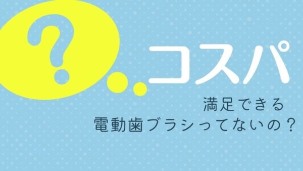 コスパが良く使って満足できる電動歯ブラシ